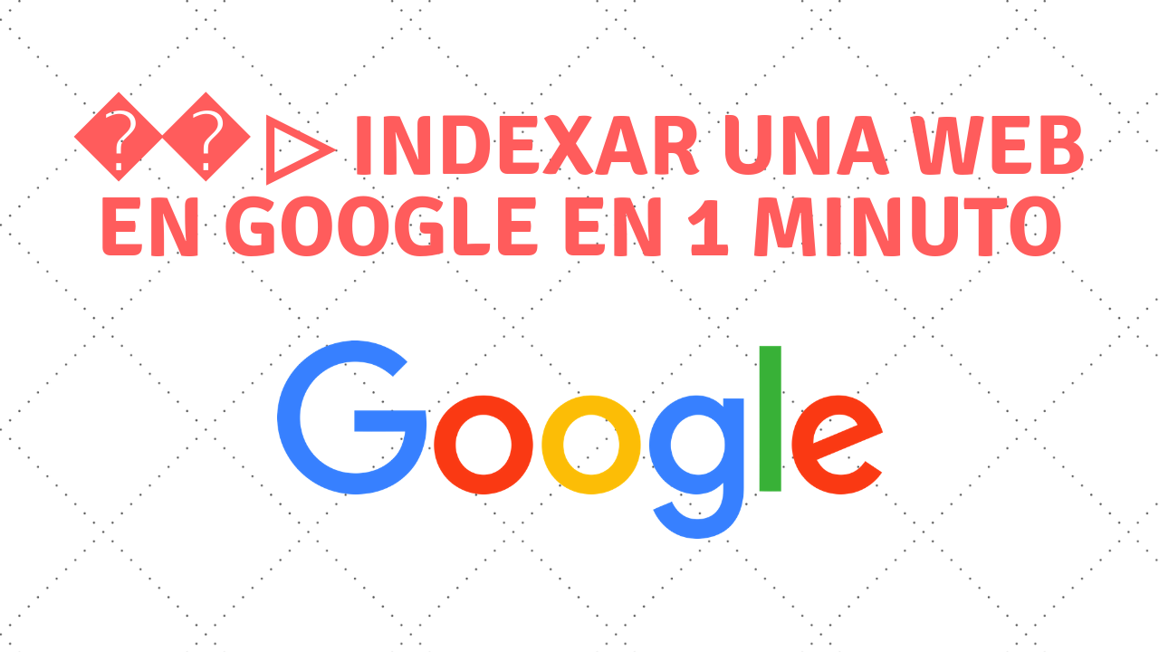 Indexar una web en Google en 1 minuto [2019-2020]
